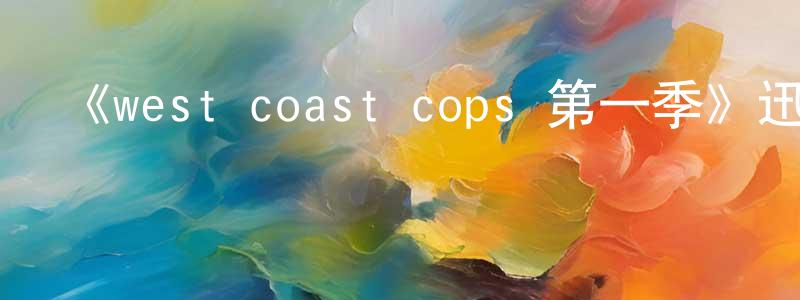 《west coast cops 第一季》迅雷下載/在線觀看-都市情感-美劇天堂 陳景鴻的blog